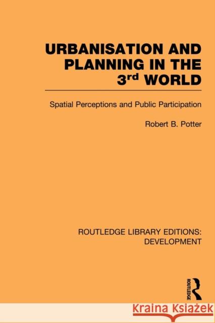 Urbanisation and Planning in the Third World: Spatial Perceptions and Public Participation Potter, Robert 9780415853279