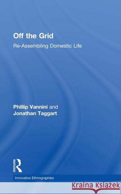Off the Grid: Re-Assembling Domestic Life Phillip Vannini Jonathan Taggart 9780415854320 Routledge