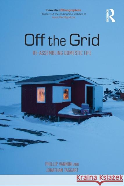 Off the Grid: Re-Assembling Domestic Life Phillip Vannini Jonathan Taggart 9780415854337 Routledge