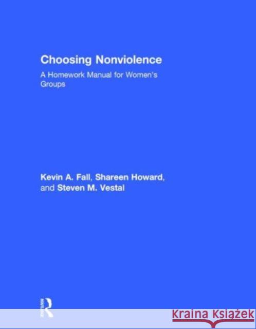 Choosing Nonviolence: A Homework Manual for Women's Groups Fall, Kevin A. 9780415857222 Routledge