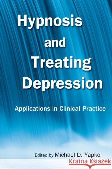 Hypnosis and Treating Depression: Applications in Clinical Practice Yapko, Michael D. 9780415861243 Routledge