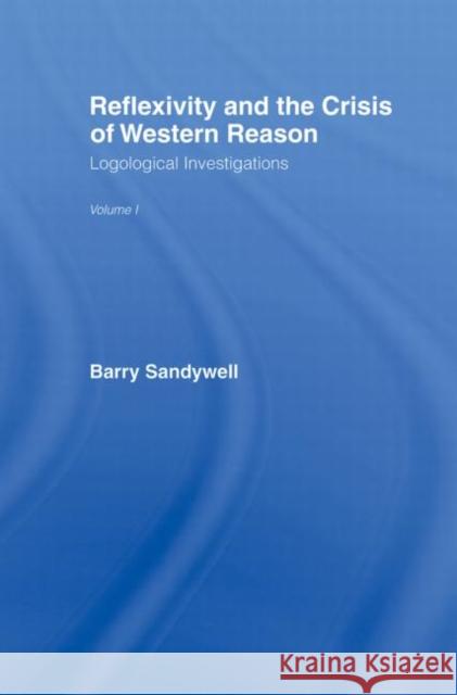 Reflexivity and the Crisis of Western Reason: Logological Investigations: Volume One Sandywell, Barry 9780415862233