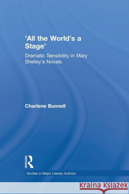 'All the World's a Stage': Dramatic Sensibility in Mary Shelley's Novels Bunnell, Charlene 9780415866873
