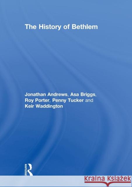 The History of Bethlem Jonathan Andrews Asa Briggs Roy Porter 9780415867535 Routledge