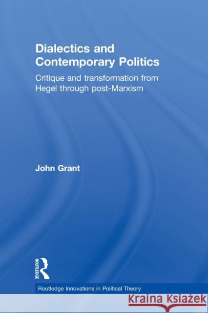 Dialectics and Contemporary Politics: Critique and Transformation from Hegel Through Post-Marxism Grant, John 9780415870788