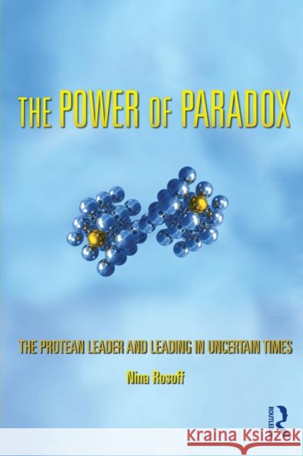 The Power of Paradox: The Protean Leader and Leading in Uncertain Times Rosoff, Nina 9780415875110
