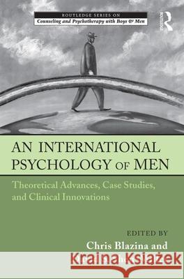 An International Psychology of Men: Theoretical Advances, Case Studies, and Clinical Innovations Blazina, Chris 9780415875301
