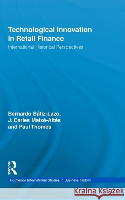 Technological Innovation in Retail Finance: International Historical Perspectives Batiz-Lazo, Bernardo 9780415880671 Taylor and Francis