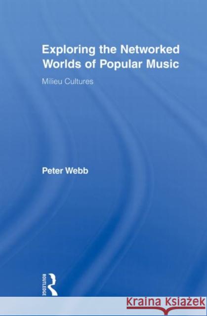 Exploring the Networked Worlds of Popular Music: Milieux Cultures Webb, Peter 9780415882620 Routledge