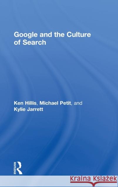 Google and the Culture of Search Ken Hillis Michael Petit Kylie Jarrett 9780415883009 Routledge