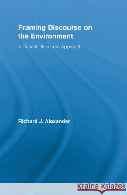 Framing Discourse on the Environment: A Critical Discourse Approach Alexander, Richard 9780415888356