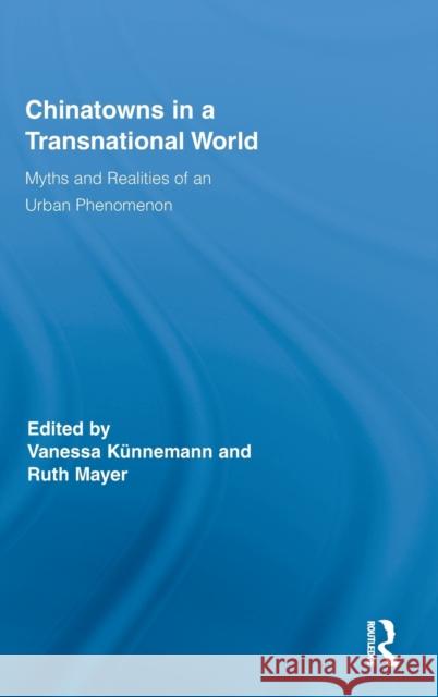 Chinatowns in a Transnational World: Myths and Realities of an Urban Phenomenon Künnemann, Vanessa 9780415890397 Routledge