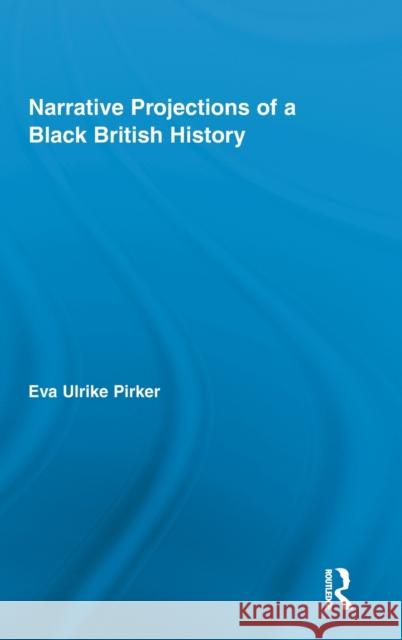 Narrative Projections of a Black British History Eva Ulrike Pirker 9780415893756