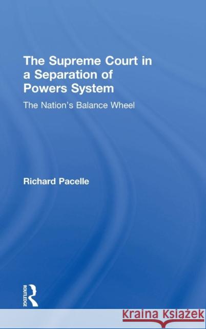 The Supreme Court in a Separation of Powers System: The Nation's Balance Wheel Pacelle, Richard 9780415894296 Routledge