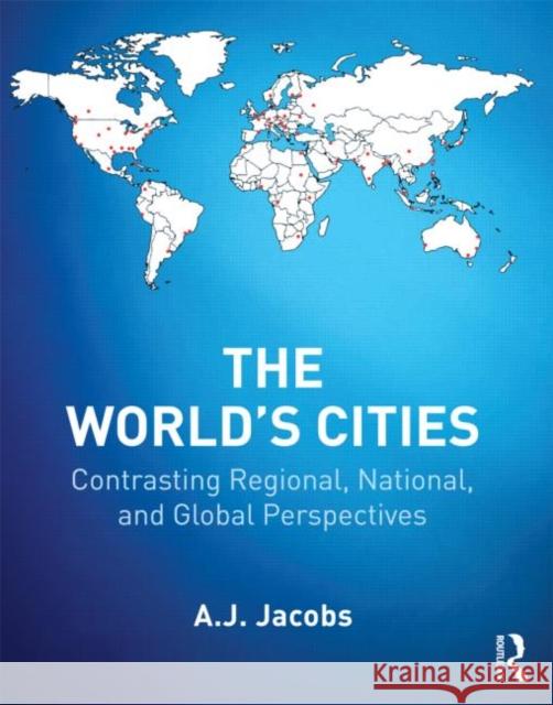The World's Cities: Contrasting Regional, National, and Global Perspectives Jacobs, A. J. 9780415894869 Routledge