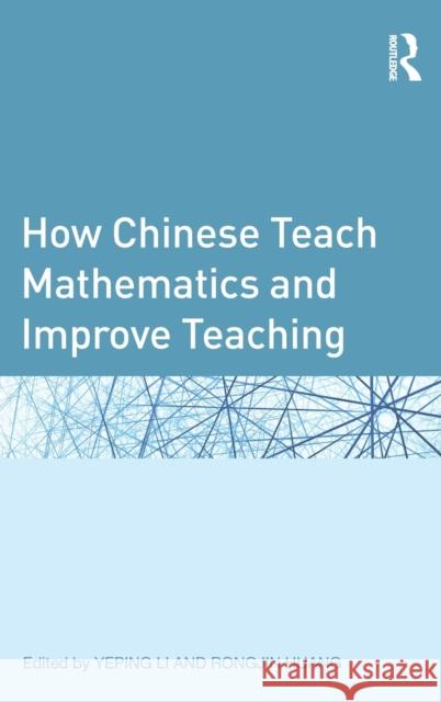 How Chinese Teach Mathematics and Improve Teaching Yeping Li Rongjin Huang 9780415895002