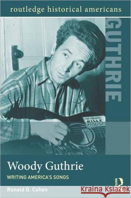 Woody Guthrie: Writing America's Songs Cohen, Ronald D. 9780415895699