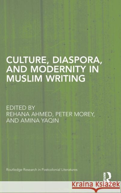 Culture, Diaspora, and Modernity in Muslim Writing Rehana Ahmed Peter Morey Amina Yaqin 9780415896771 Routledge