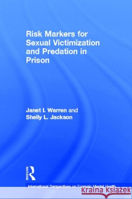 Risk Markers for Sexual Victimization and Predation in Prison Janet I. Warren Shelly L. Jackson 9780415897266 Routledge
