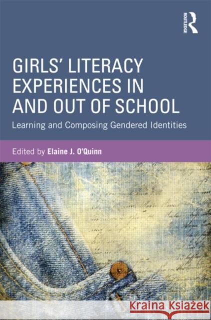 Girls' Literacy Experiences In and Out of School: Learning and Composing Gendered Identities O'Quinn, Elaine 9780415897372 Routledge