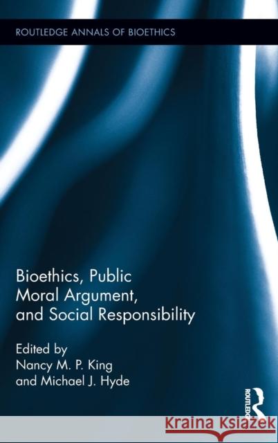 Bioethics, Public Moral Argument, and Social Responsibility Nancy M. P. King Michael J. Hyde 9780415898553