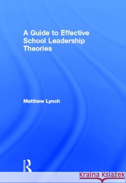 A Guide to Effective School Leadership Theories Matthew Lynch 9780415899505