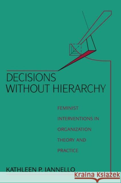 Decisions Without Hierarchy : Feminist Interventions in Organization Theory and Practice Kathleen P. Iannello K. Iannello Iannello Kathle 9780415904292 Routledge