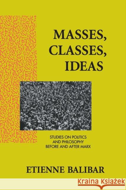 Masses, Classes, Ideas: Studies on Politics and Philosophy Before and After Marx Balibar, Etienne 9780415906029