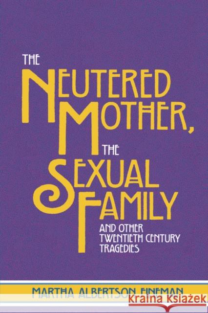 The Neutered Mother, the Sexual Family and Other Twentieth Century Tragedies Fineman, Martha Albertson 9780415910279 Routledge