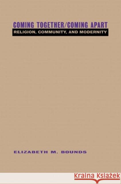 Coming Together/Coming Apart: Religion, Community and Modernity Bounds, Elizabeth 9780415912624