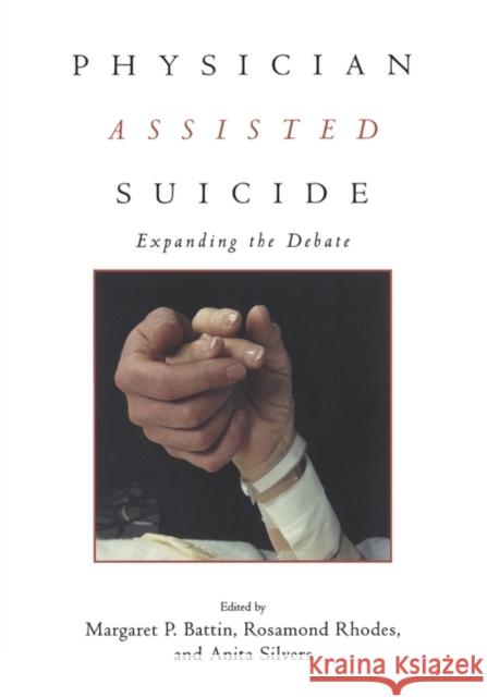 Physician Assisted Suicide: Expanding the Debate Battin, Margaret P. 9780415920032 Routledge