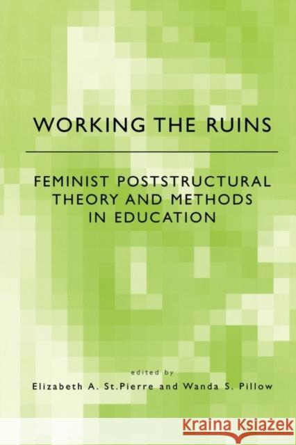 Working the Ruins: Feminist Poststructural Theory and Methods in Education St Pierre, Elizabeth 9780415922760 Routledge