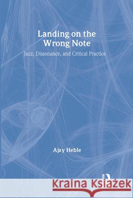Landing on the Wrong Note: Jazz, Dissonance, and Critical Practice Ajay Heble 9780415923484 Routledge
