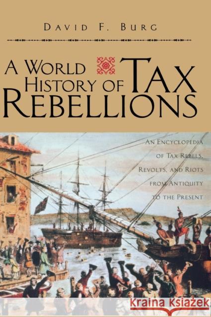 A World History of Tax Rebellions: An Encyclopedia of Tax Rebels, Revolts, and Riots from Antiquity to the Present Burg, David F. 9780415924986 Routledge