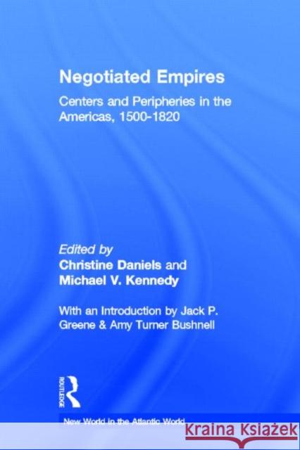 Negotiated Empires: Centers and Peripheries in the Americas, 1500-1820 Daniels, Christine 9780415925389 Routledge