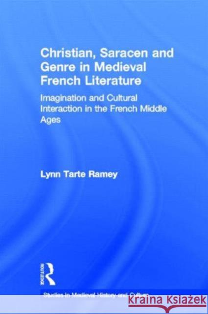 Christian, Saracen and Genre in Medieval French Literature: Imagination and Cultural Interaction in the French Middle Ages Ramey, Lynn Tarte 9780415930130