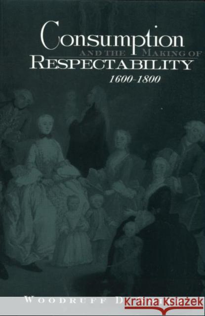 Consumption and the Making of Respectability, 1600-1800 Woodruff D. Smith Smith Woodruff 9780415933292 Routledge