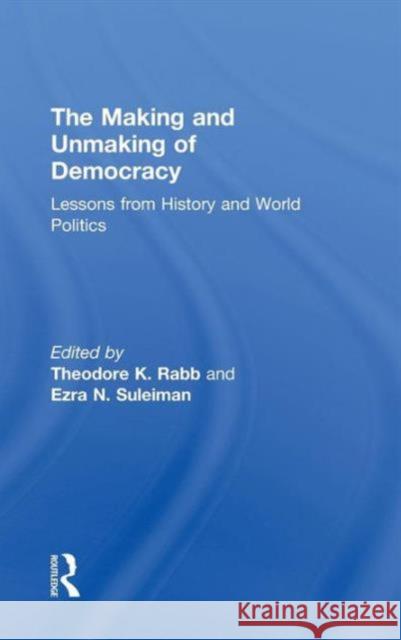 The Making and Unmaking of Democracy: Lessons from History and World Politics Rabb, Theodore K. 9780415933803 Routledge