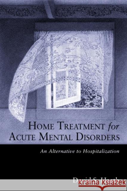 Home Treatment for Acute Mental Disorders : An Alternative to Hospitalization David Heath 9780415934084