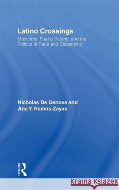 Latino Crossings: Mexicans, Puerto Ricans, and the Politics of Race and Citizenship De Genova, Nicholas 9780415934565 Routledge