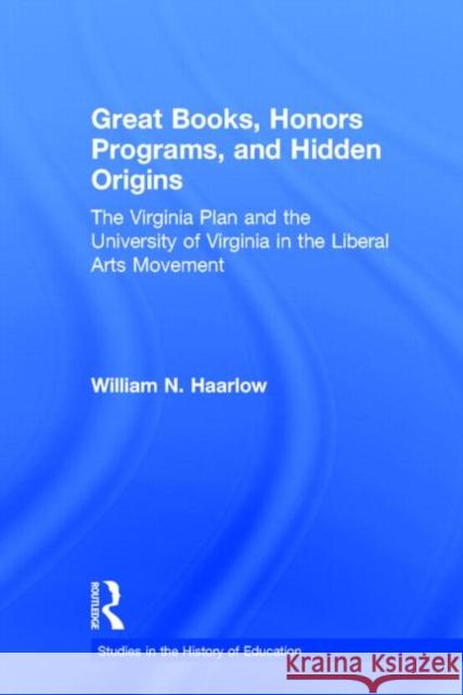 Great Books, Honors Programs, and Hidden Origins: The Virginia Plan and the University of Virginia in the Liberal Arts Movement Haarlow, William 9780415935098 Routledge Chapman & Hall