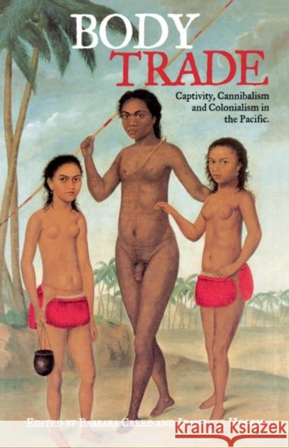 Body Trade: Captivity, Cannibalism and Colonialism in the Pacific Creed, Barbara 9780415938426