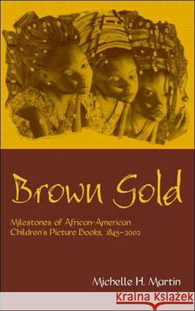 Brown Gold: Milestones of African American Children's Picture Books, 1845-2002 Martin, Michelle 9780415938570