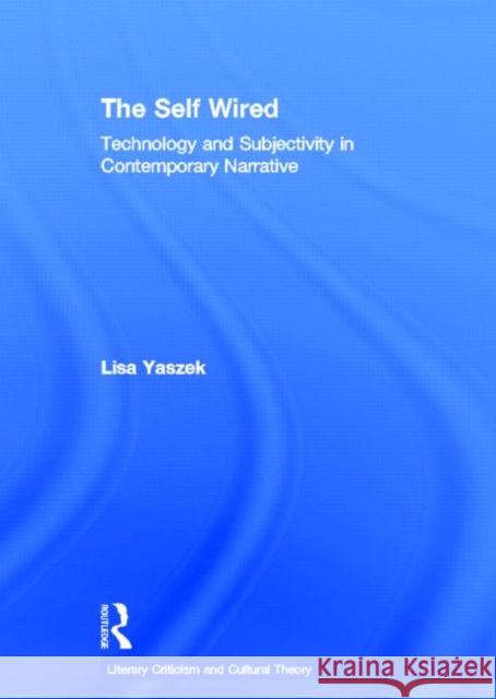 The Self Wired: Technology and Subjectivity in Contemporary Narrative Yaszek, Lisa 9780415939645 Routledge