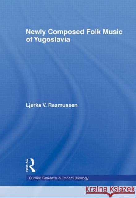 Newly Composed Folk Music of Yugoslavia Ljerka V. Rasmussen 9780415939669 Routledge