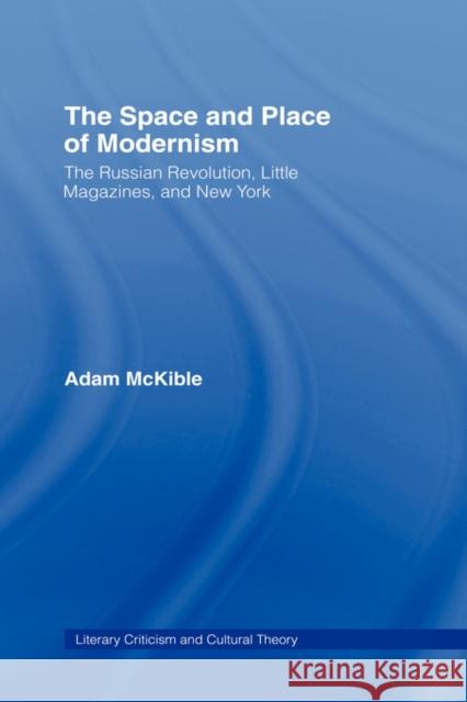 The Space and Place of Modernism: The Little Magazine in New York McKible, Adam 9780415939805