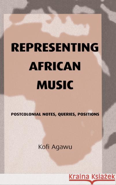 Representing African Music: Postcolonial Notes, Queries, Positions Agawu, Kofi 9780415943895 Routledge