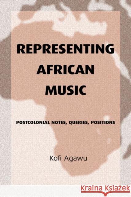Representing African Music: Postcolonial Notes, Queries, Positions Agawu, Kofi 9780415943901 Routledge