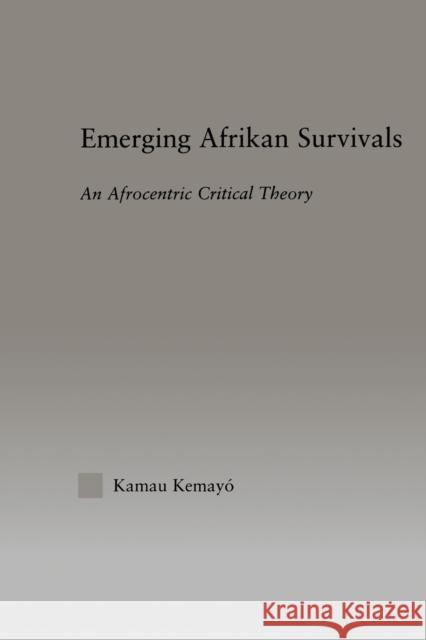 Emerging Afrikan Survivals: An Afrocentric Critical Theory Kamau, Kemayo 9780415945820 Routledge