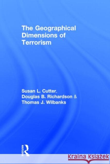 The Geographical Dimensions of Terrorism Susan Cutter Douglas Richardson Wilbanks Thomas 9780415946414